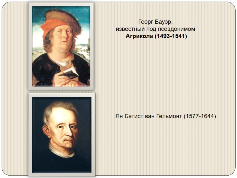 Георг Бауэр,  известный под псевдонимом  Агрикола (1493-1541) Ян Батист ван Гельмонт (1577-1644)